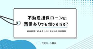 不動産担保ローンは残債ありでも借りられる？審査基準と担保余力の計算方法を徹底解説