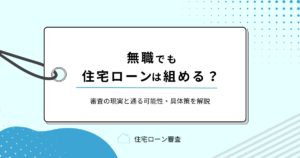 無職でも住宅ローンは組める？審査の現実と通る可能性・具体策を解説