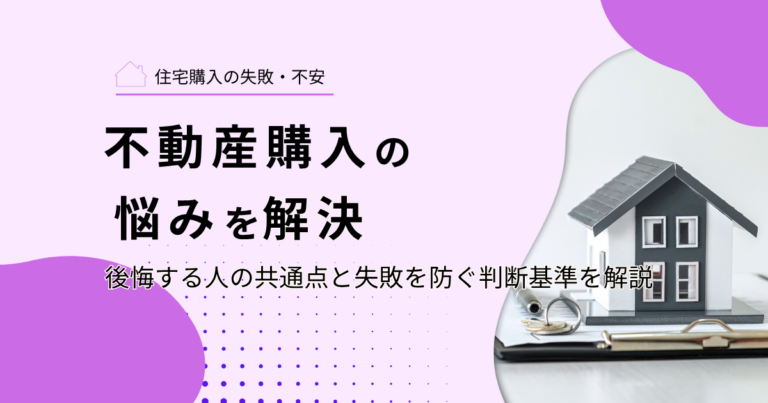 不動産購入の悩みを解決｜後悔する人の共通点と失敗を防ぐ判断基準を解説