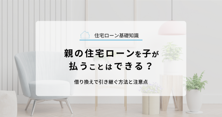 親の住宅ローンを子が払うことはできる？借り換えで引き継ぐ方法と注意点