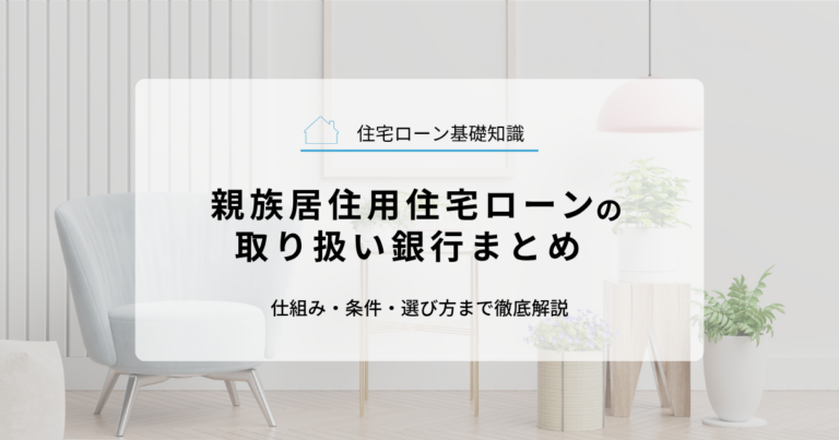 親族居住用住宅ローンの取り扱い銀行まとめ｜仕組み・条件・選び方まで徹底解説