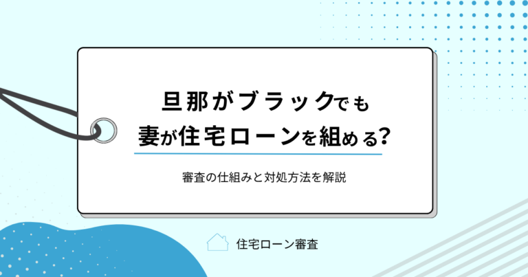 旦那がブラックでも妻が住宅ローンを組める？審査の仕組みと対処方法を解説