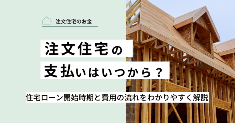 注文住宅の支払いはいつから？住宅ローン開始時期と費用の流れをわかりやすく解説