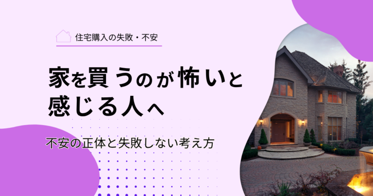 家を買うのが怖いと感じる人へ｜不安の正体と失敗しない考え方