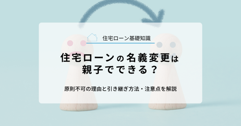 住宅ローンの名義変更は親子でできる？原則不可の理由と引き継ぎ方法・注意点を解説