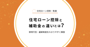住宅ローン控除と補助金の違いとは？併用可否・最新制度をわかりやすく解説