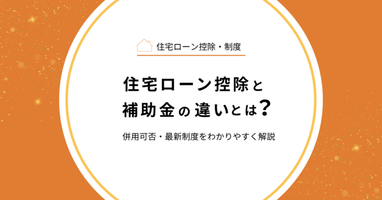 住宅ローン控除と補助金の違いとは？併用可否・最新制度をわかりやすく解説