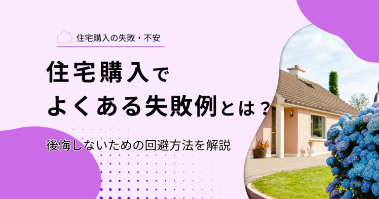 住宅購入でよくある失敗例とは？後悔しないための回避方法を解説