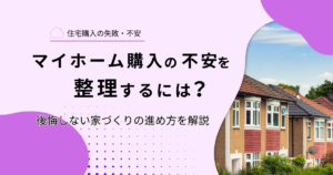 マイホーム購入の不安を整理するには？｜後悔しない家づくりの進め方を解説