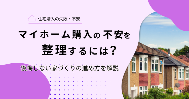マイホーム購入の不安を整理するには？｜後悔しない家づくりの進め方を解説
