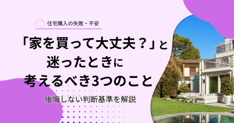 「家を買って大丈夫？」と迷ったときに考えるべき3つのこと｜後悔しない判断基準を解説