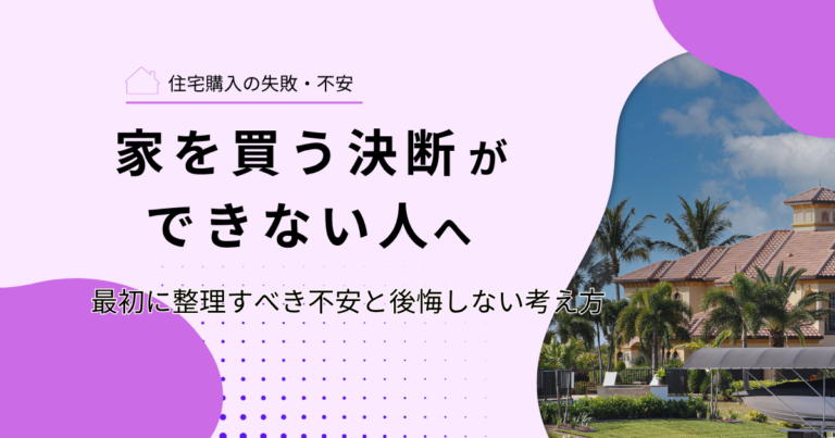 家を買う決断ができない人へ｜最初に整理すべき不安と後悔しない考え方
