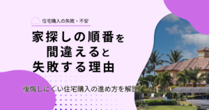 家探しの順番を間違えると失敗する理由｜後悔しにくい住宅購入の進め方を解説