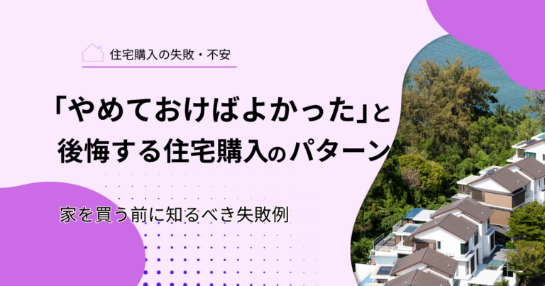 「やめておけばよかった」と後悔する住宅購入のパターン｜家を買う前に知るべき失敗例
