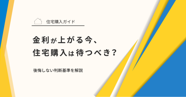 金利が上がる今、住宅購入は待つべき？後悔しない判断基準を解説